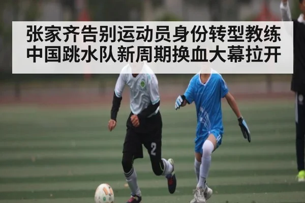 张家齐告别运动员身份转型教练 中国跳水队新周期换血大幕拉开