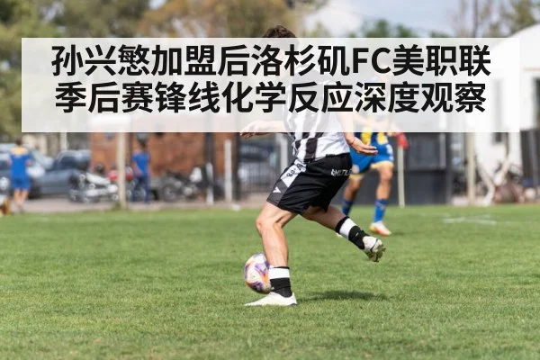 孙兴慜加盟后洛杉矶FC美职联季后赛锋线化学反应深度观察 - Kaiyun Sports