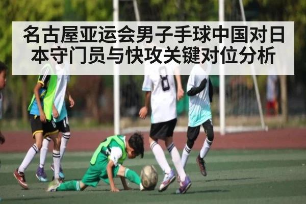 名古屋亚运会男子手球中国对日本守门员与快攻关键对位分析 | Kaiyun Sports